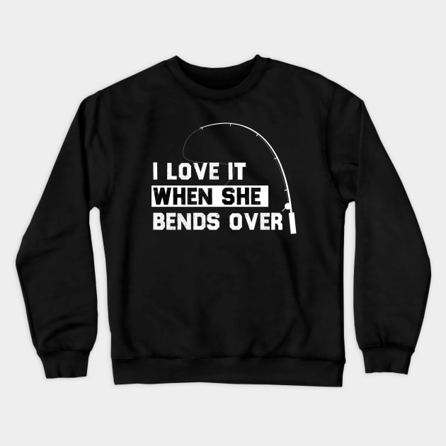 I LOVE IT WHEN SHE BENDS OVER FUNNY FISHING GIIFT Crewneck Sweatshirt by Chichid_Clothes